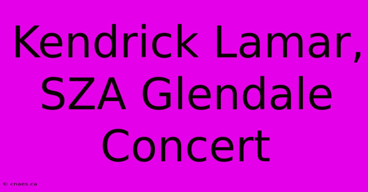 Kendrick Lamar, SZA Glendale Concert