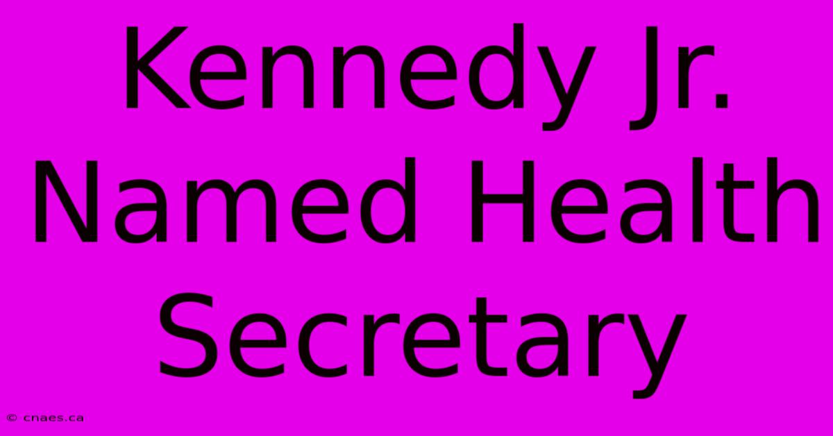 Kennedy Jr. Named Health Secretary