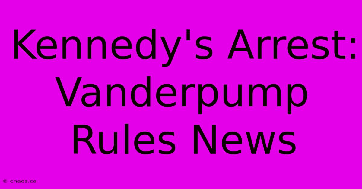 Kennedy's Arrest: Vanderpump Rules News