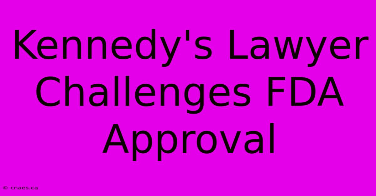 Kennedy's Lawyer Challenges FDA Approval