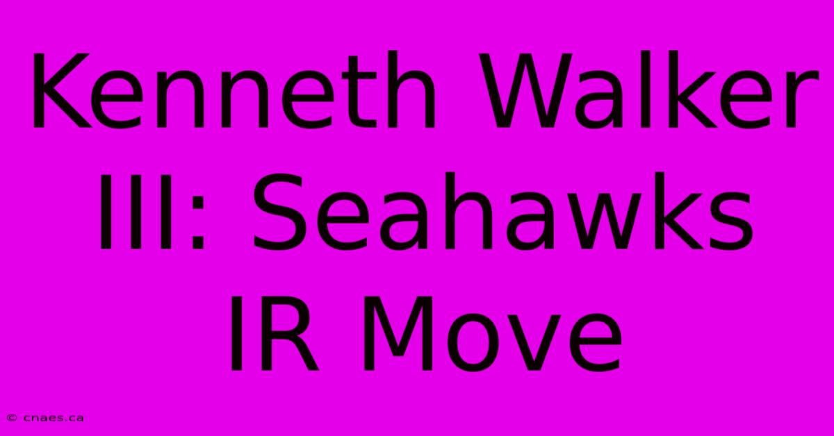 Kenneth Walker III: Seahawks IR Move