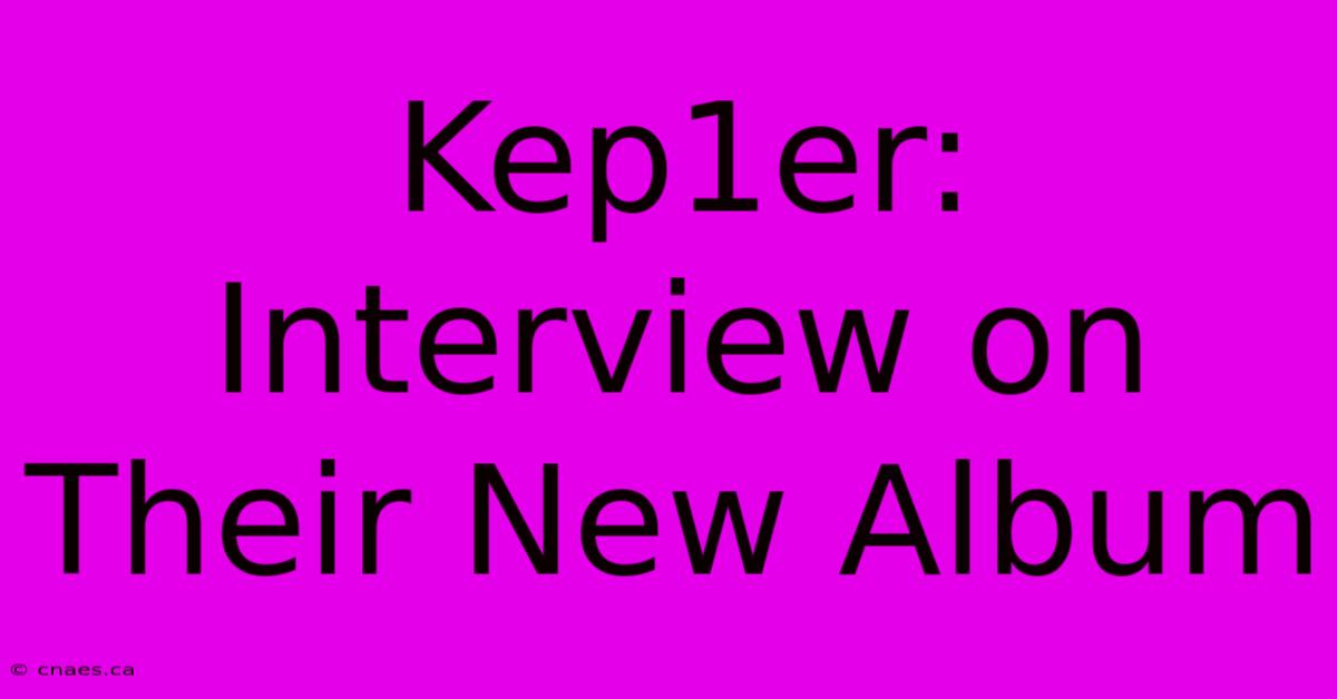 Kep1er: Interview On Their New Album