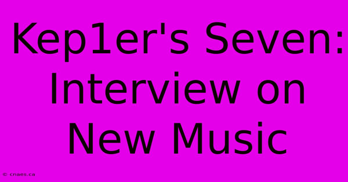 Kep1er's Seven: Interview On New Music