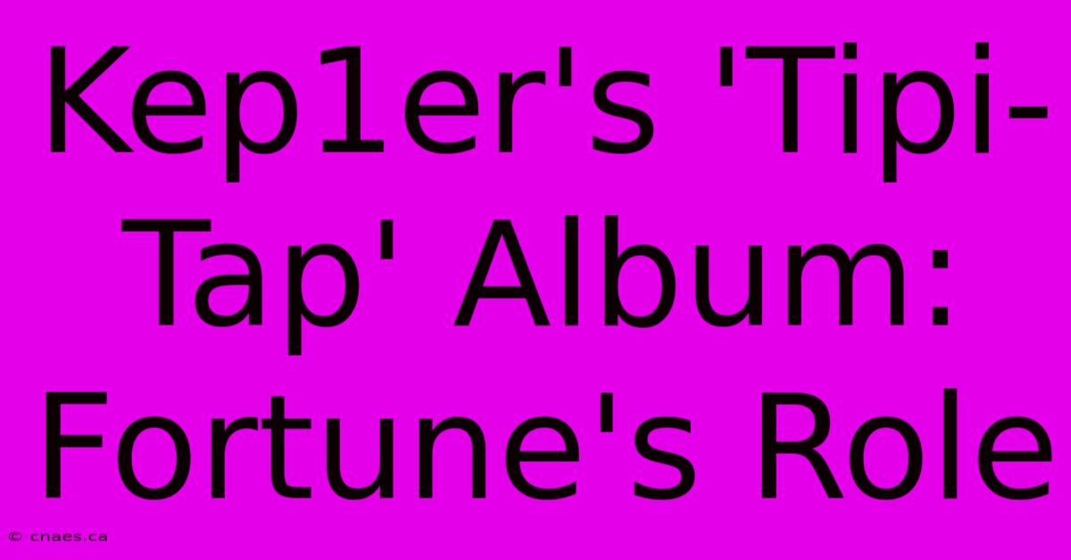 Kep1er's 'Tipi-Tap' Album: Fortune's Role