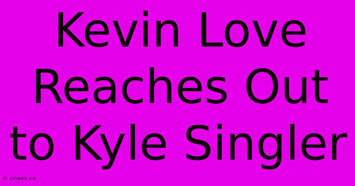 Kevin Love Reaches Out To Kyle Singler