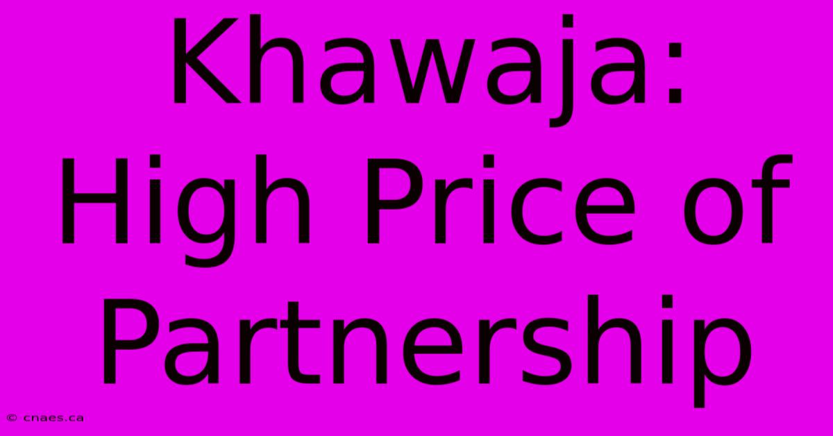 Khawaja: High Price Of Partnership