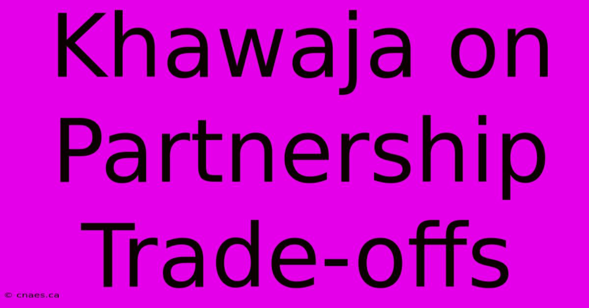 Khawaja On Partnership Trade-offs