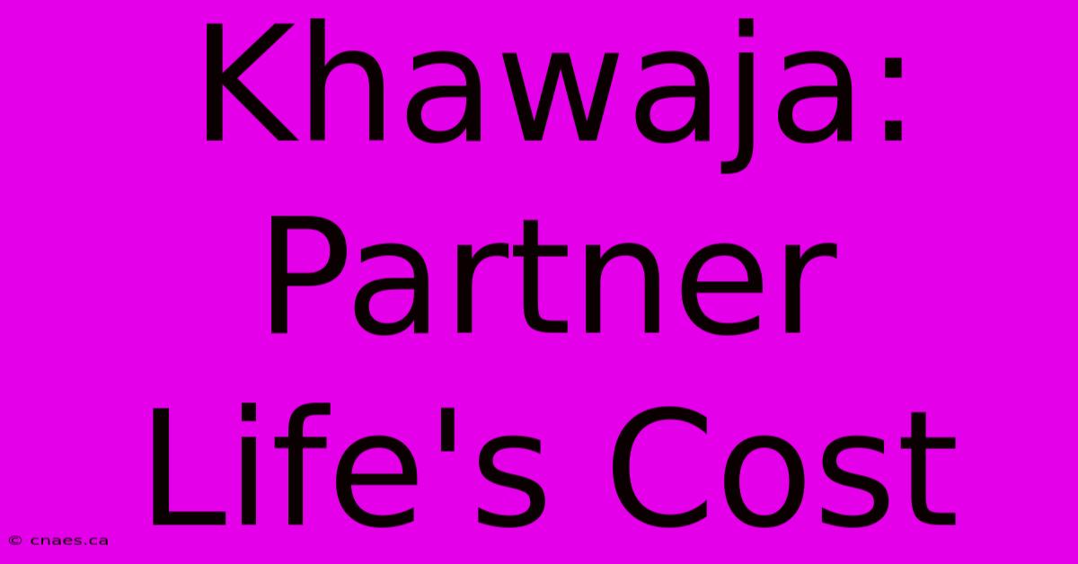 Khawaja: Partner Life's Cost