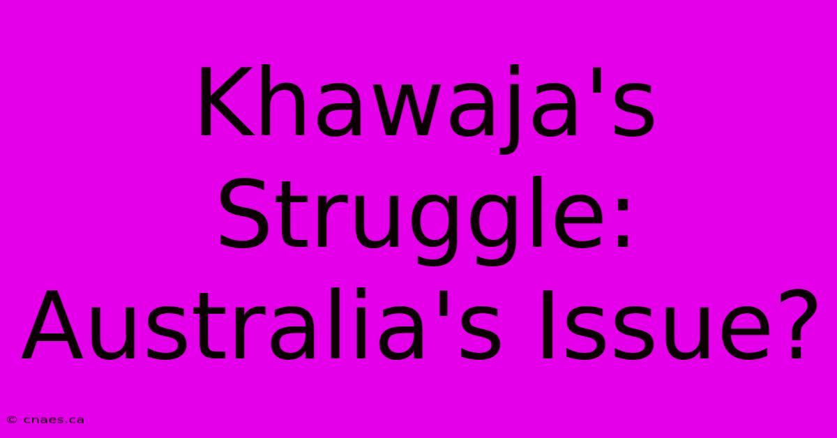 Khawaja's Struggle: Australia's Issue?