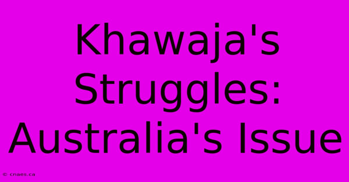 Khawaja's Struggles: Australia's Issue