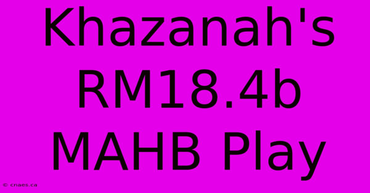 Khazanah's RM18.4b MAHB Play