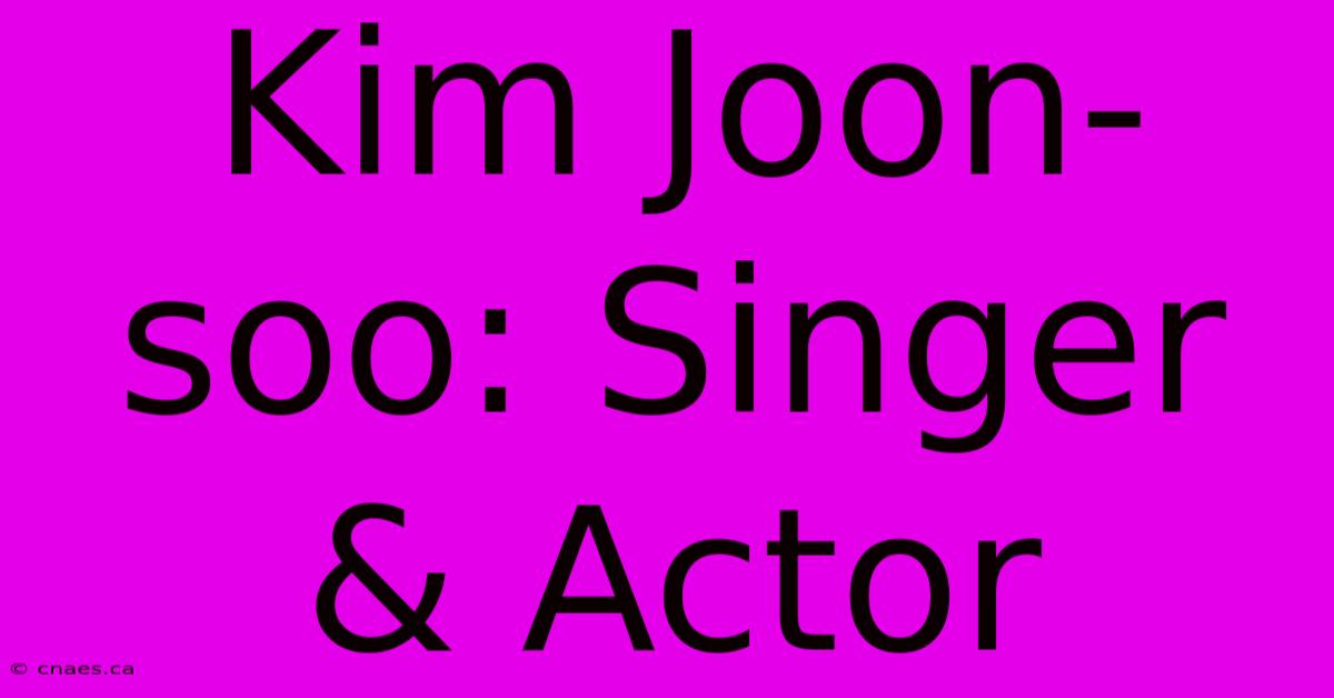 Kim Joon-soo: Singer & Actor