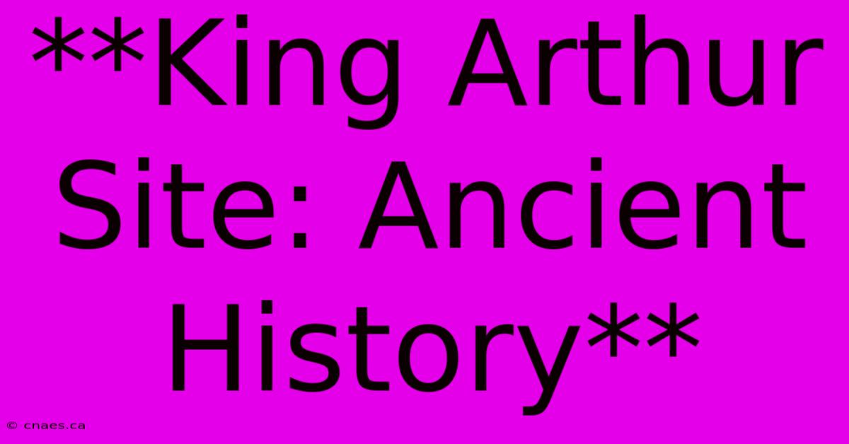 **King Arthur Site: Ancient History**