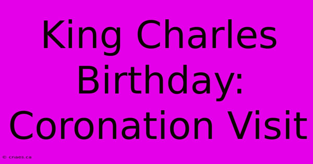 King Charles Birthday: Coronation Visit