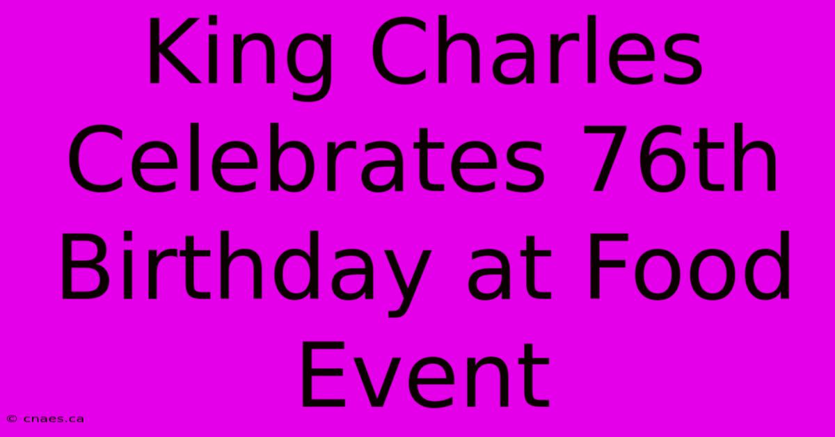 King Charles Celebrates 76th Birthday At Food Event 