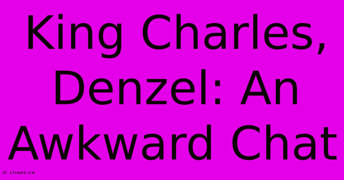 King Charles, Denzel: An Awkward Chat