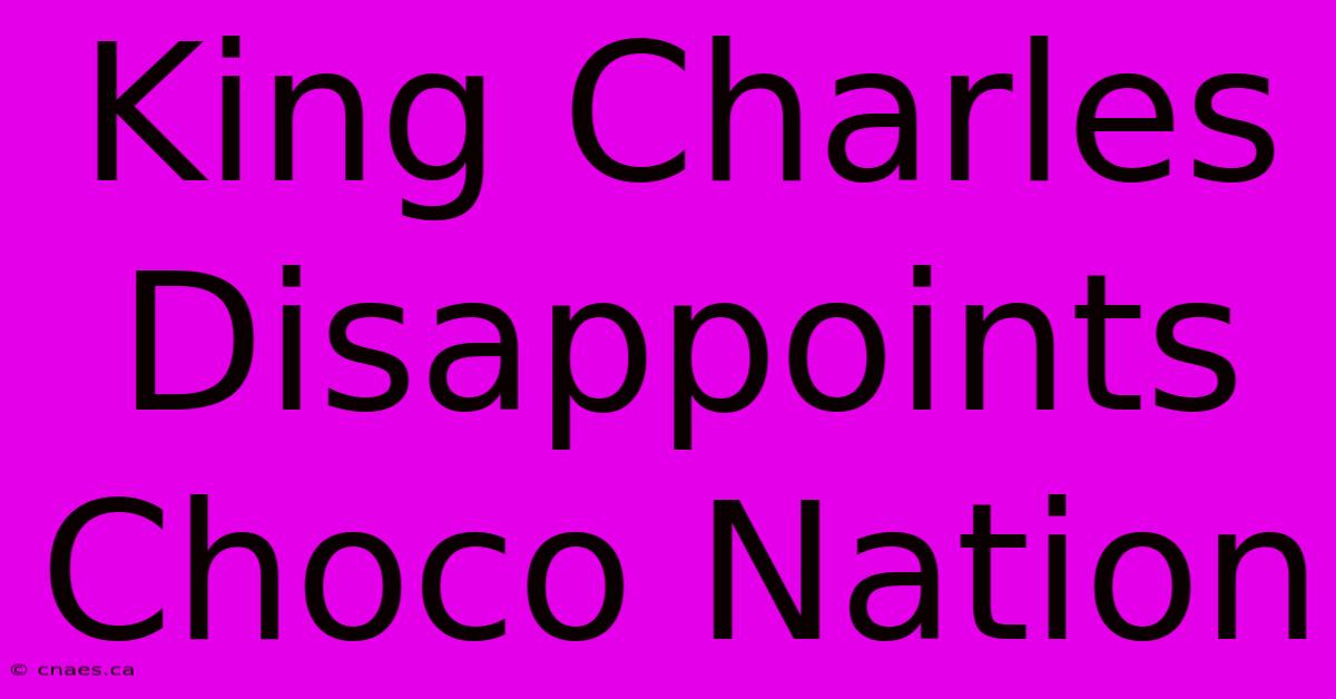 King Charles Disappoints Choco Nation