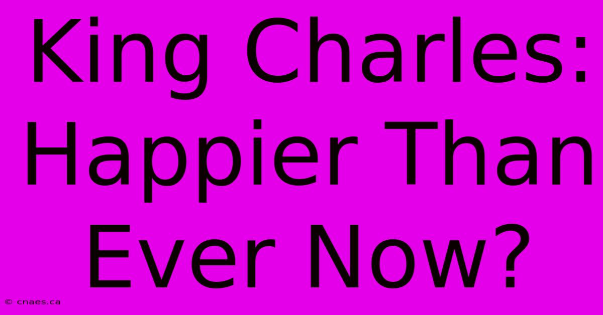 King Charles: Happier Than Ever Now?