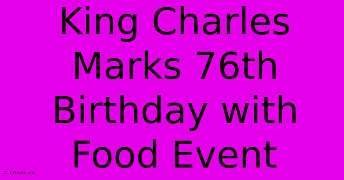 King Charles Marks 76th Birthday With Food Event