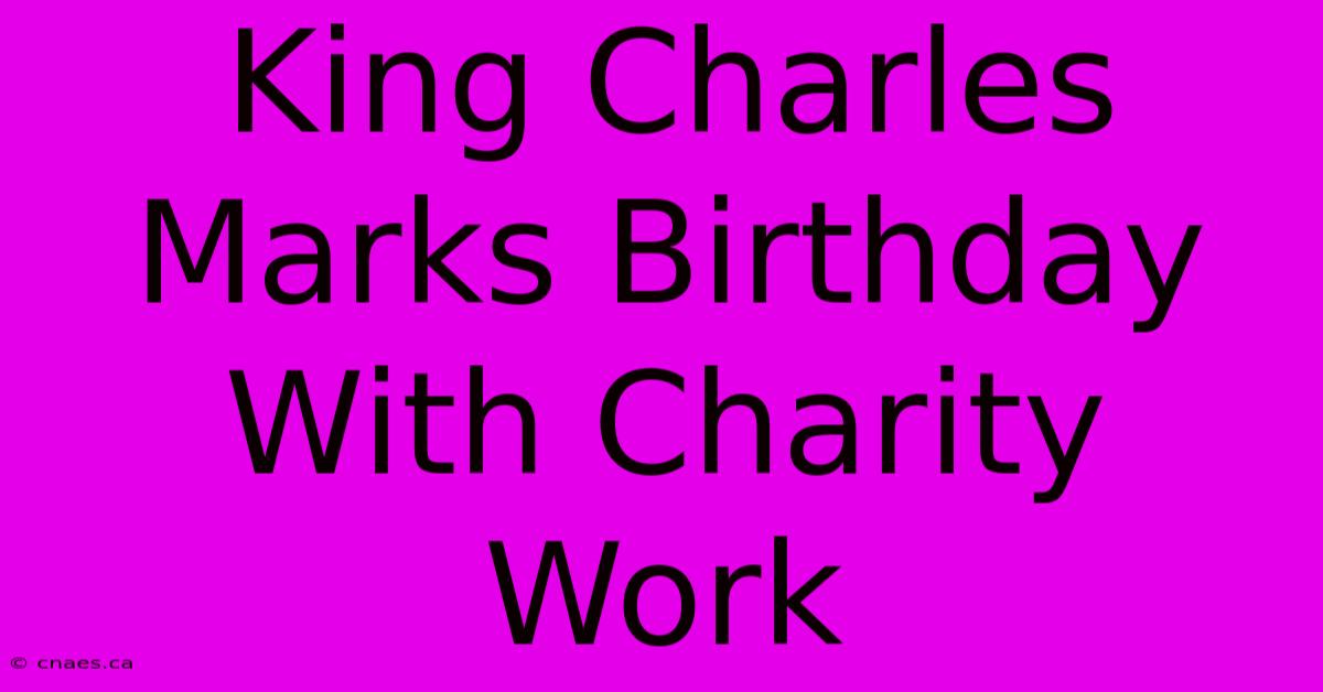 King Charles Marks Birthday With Charity Work 