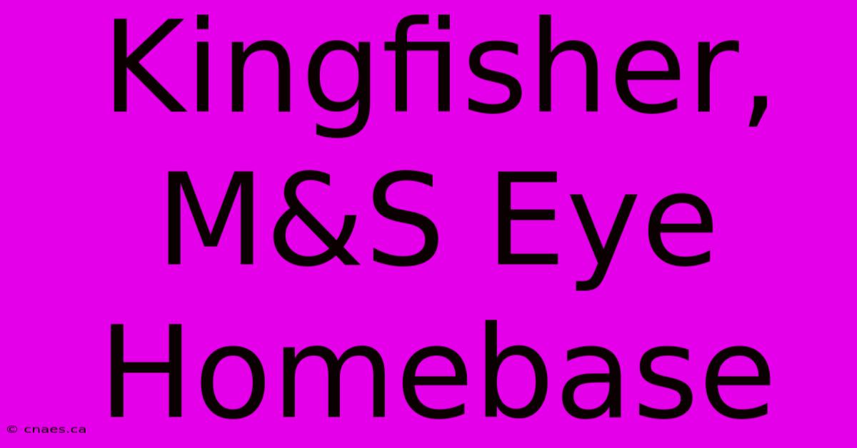 Kingfisher, M&S Eye Homebase