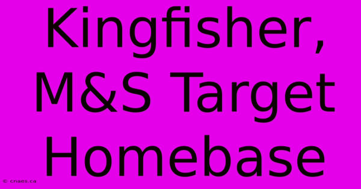 Kingfisher, M&S Target Homebase