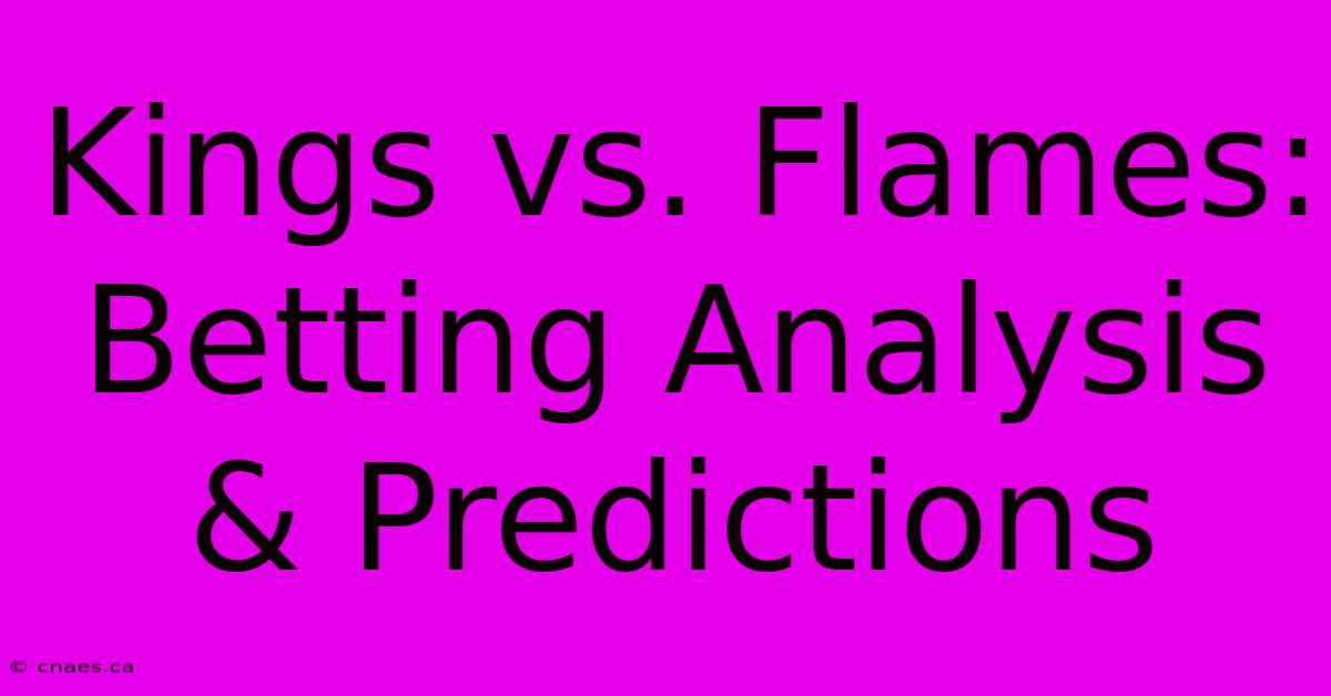 Kings Vs. Flames:  Betting Analysis & Predictions 