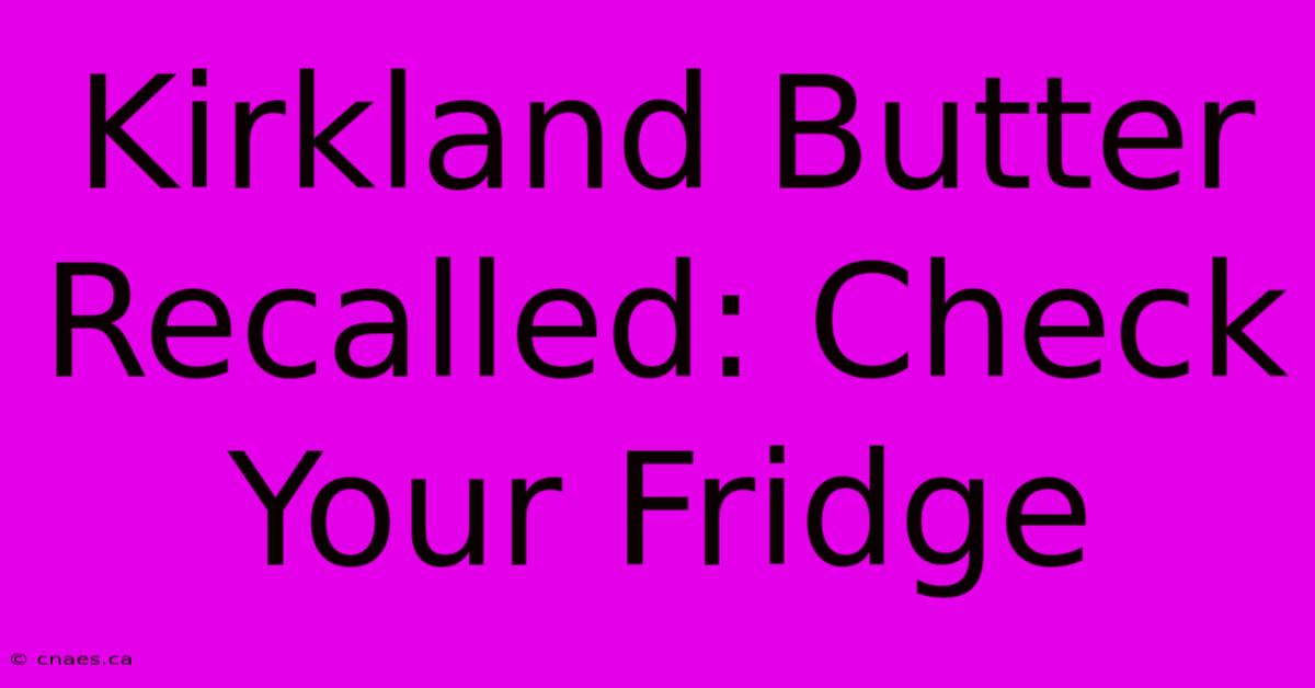 Kirkland Butter Recalled: Check Your Fridge