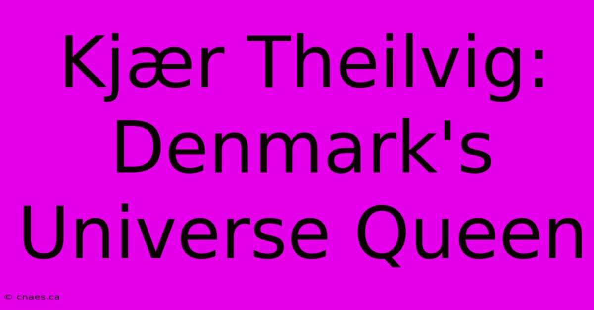 Kjær Theilvig: Denmark's Universe Queen