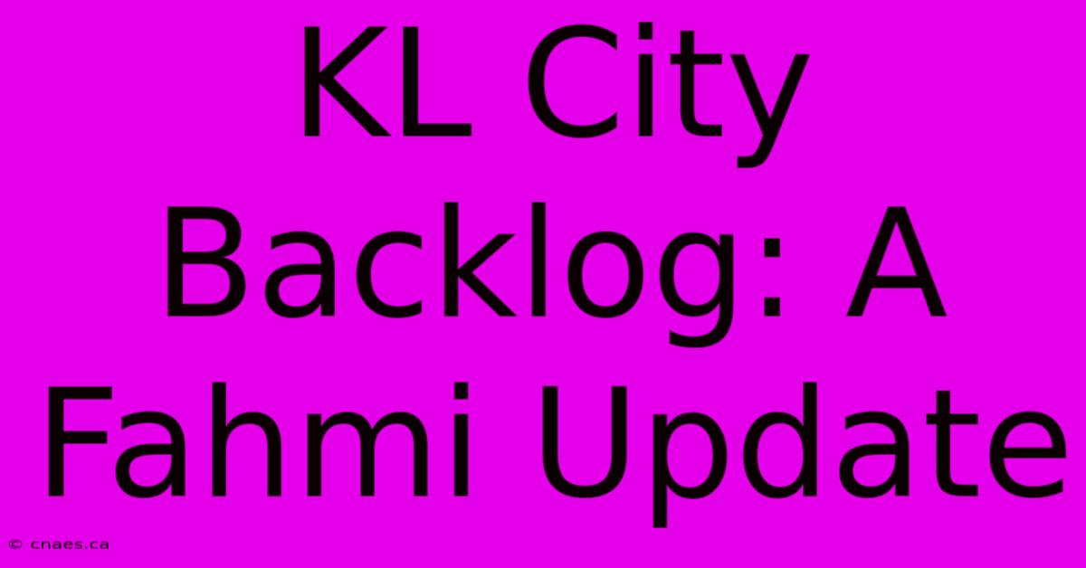 KL City Backlog: A Fahmi Update