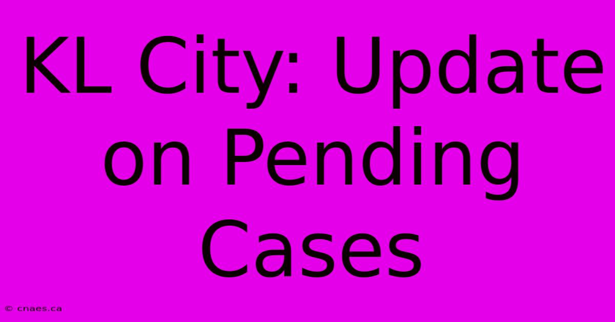 KL City: Update On Pending Cases