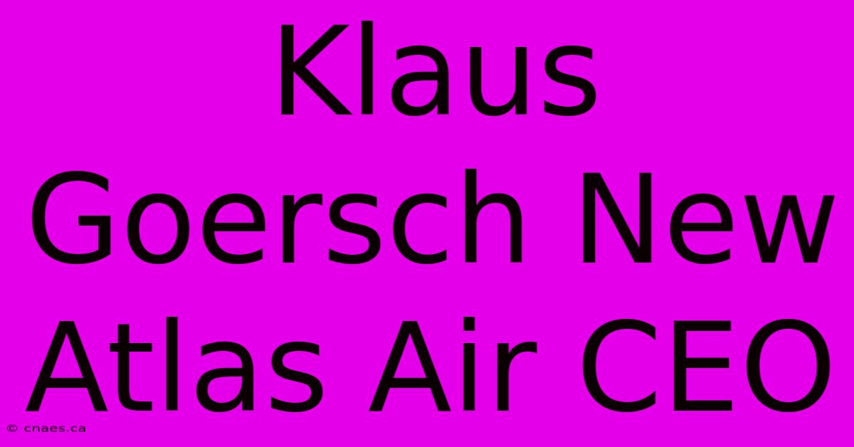 Klaus Goersch New Atlas Air CEO