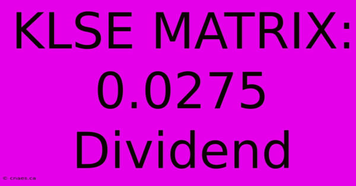 KLSE MATRIX: 0.0275 Dividend