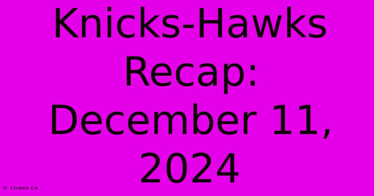 Knicks-Hawks Recap: December 11, 2024