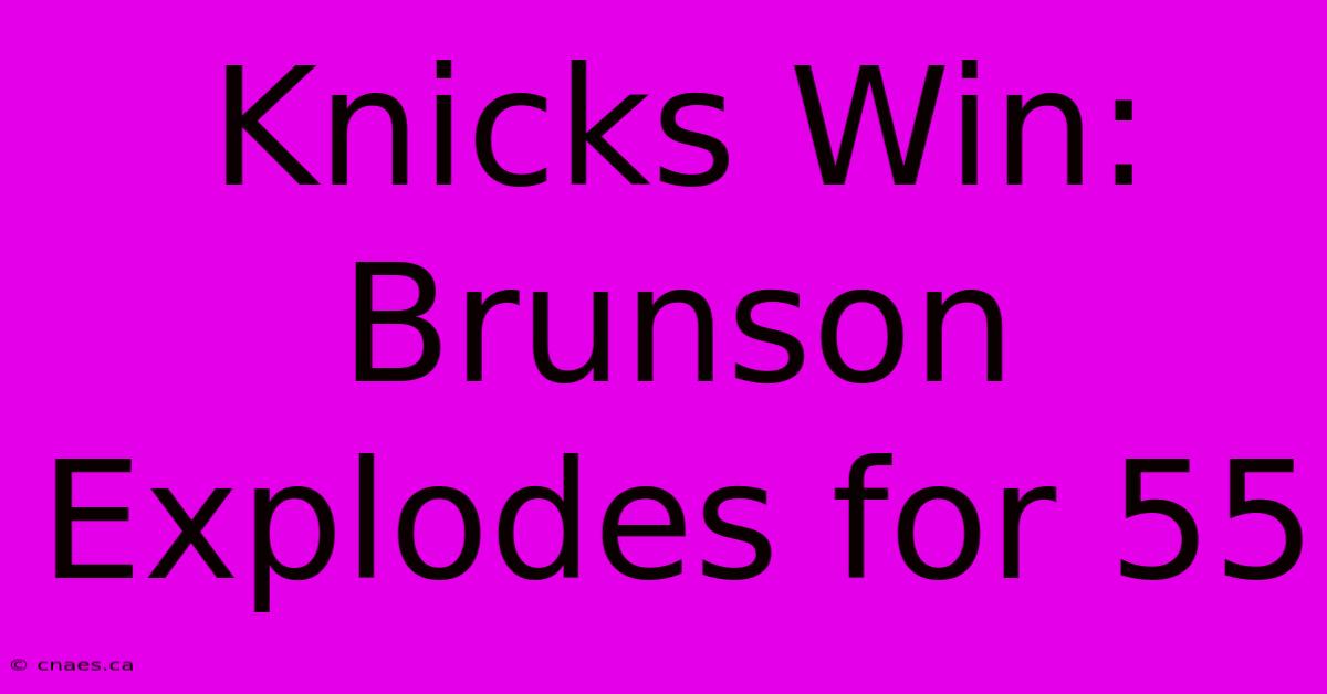 Knicks Win: Brunson Explodes For 55