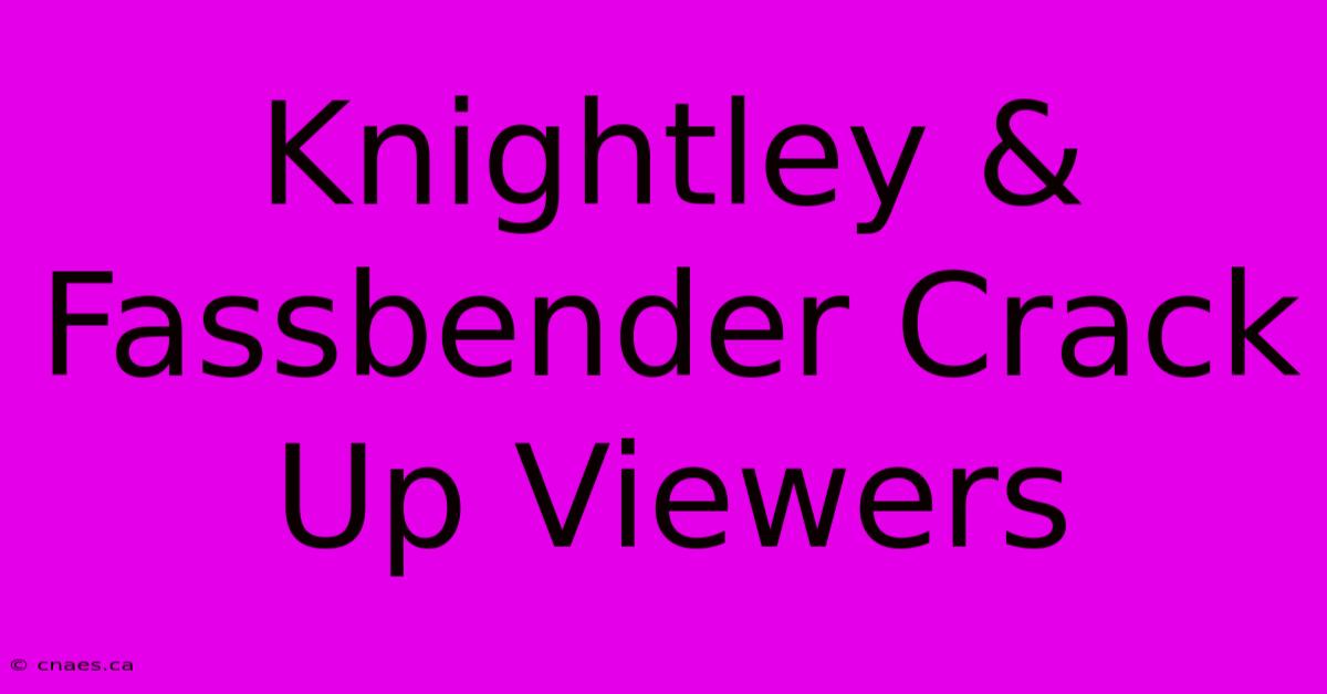 Knightley & Fassbender Crack Up Viewers