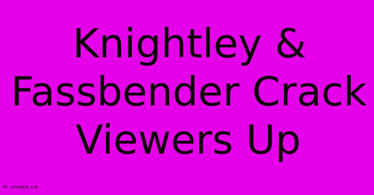 Knightley & Fassbender Crack Viewers Up