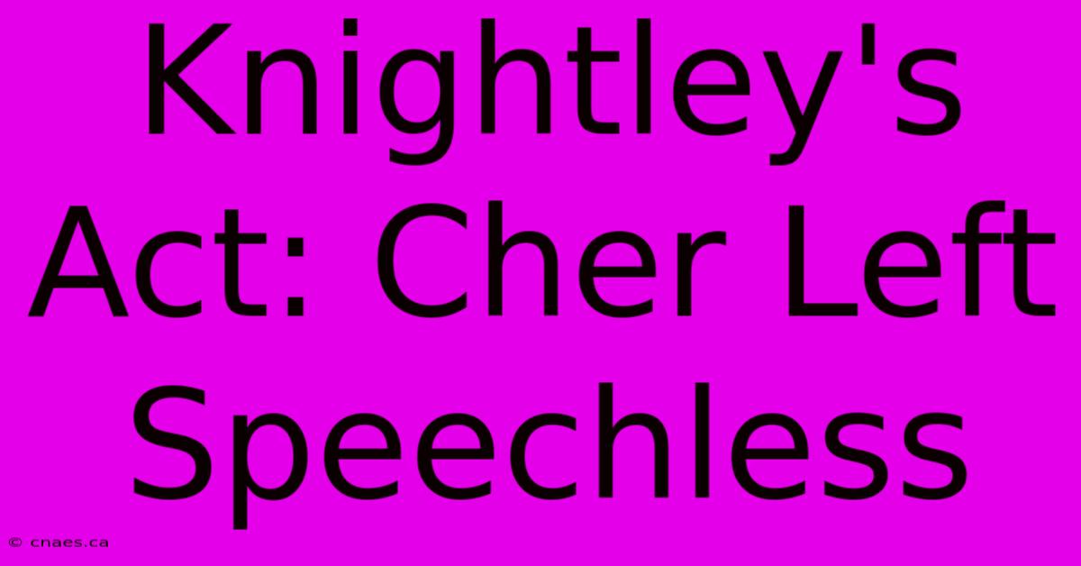 Knightley's Act: Cher Left Speechless