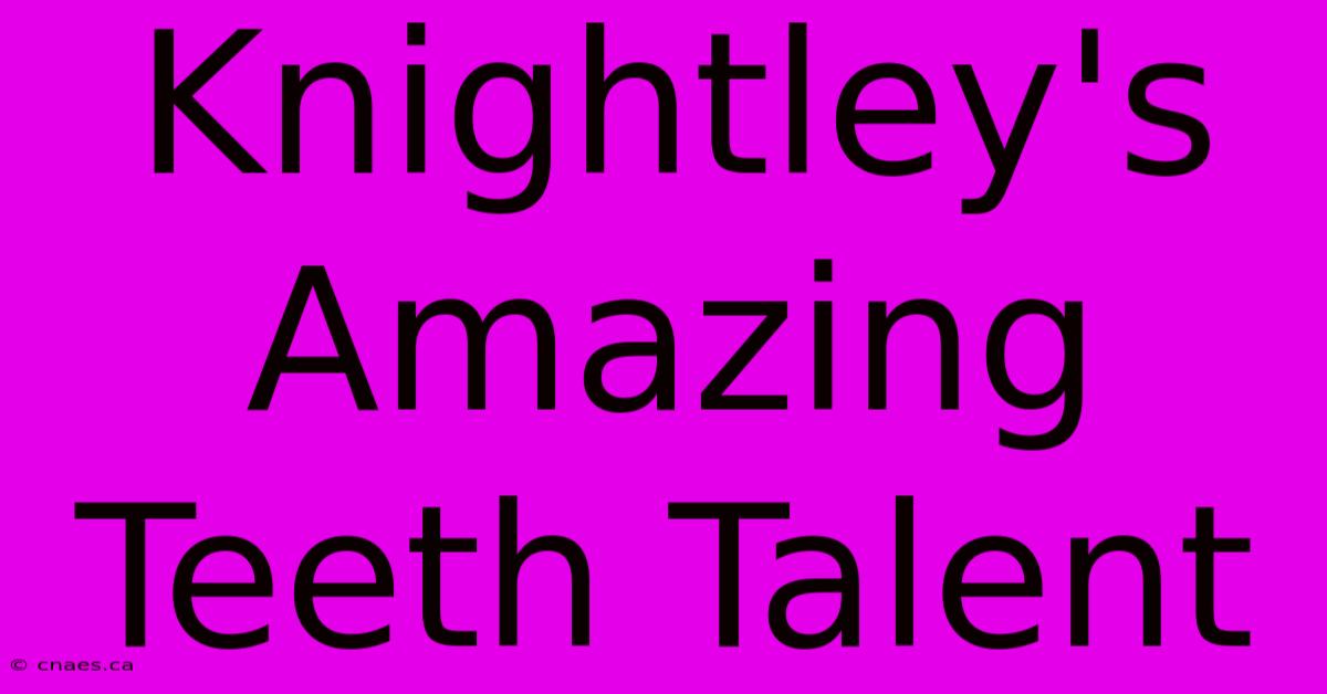 Knightley's Amazing Teeth Talent