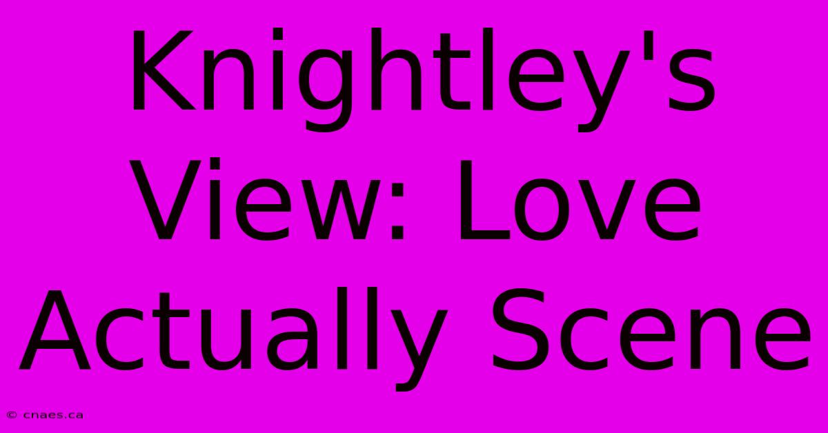 Knightley's View: Love Actually Scene