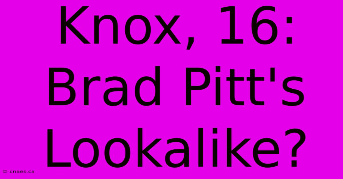 Knox, 16:  Brad Pitt's Lookalike?