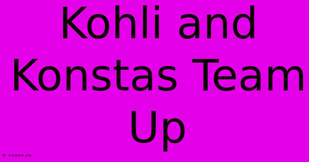 Kohli And Konstas Team Up