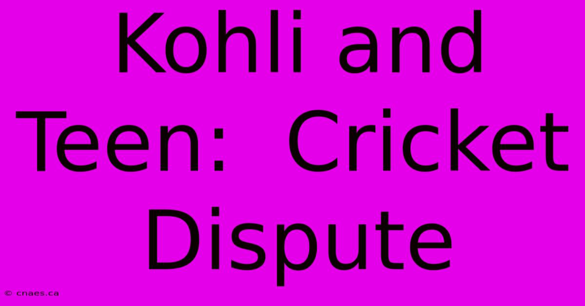 Kohli And Teen:  Cricket Dispute