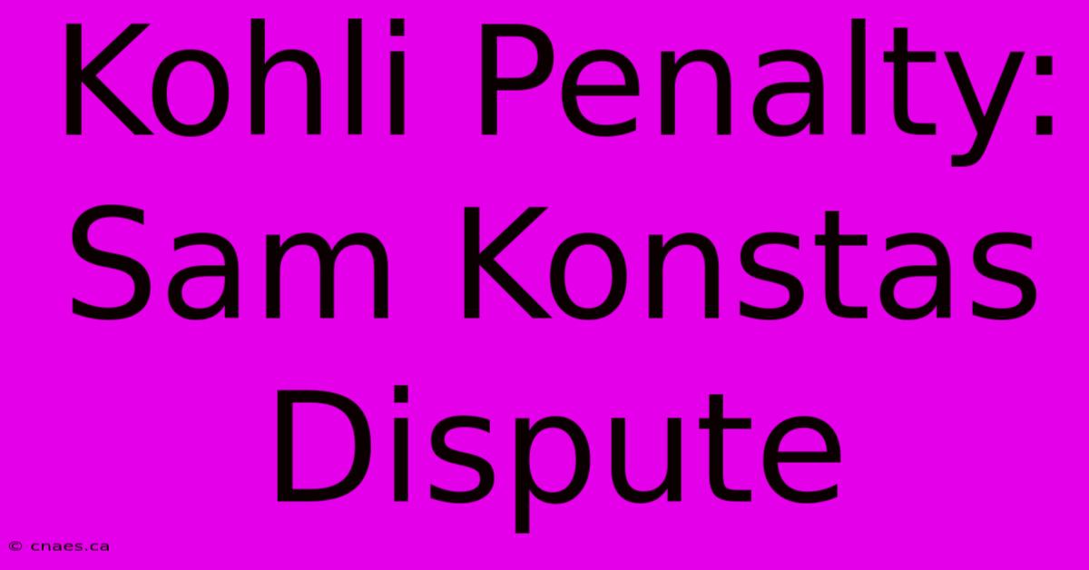 Kohli Penalty: Sam Konstas Dispute