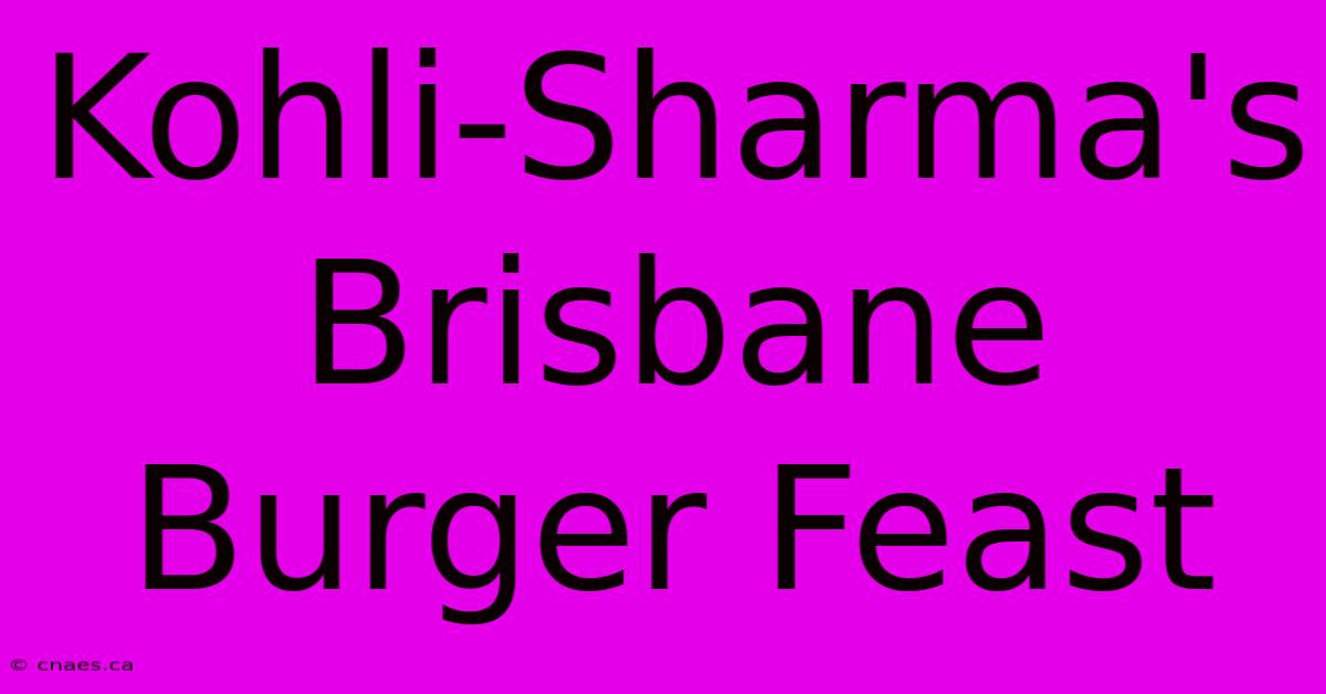 Kohli-Sharma's Brisbane Burger Feast