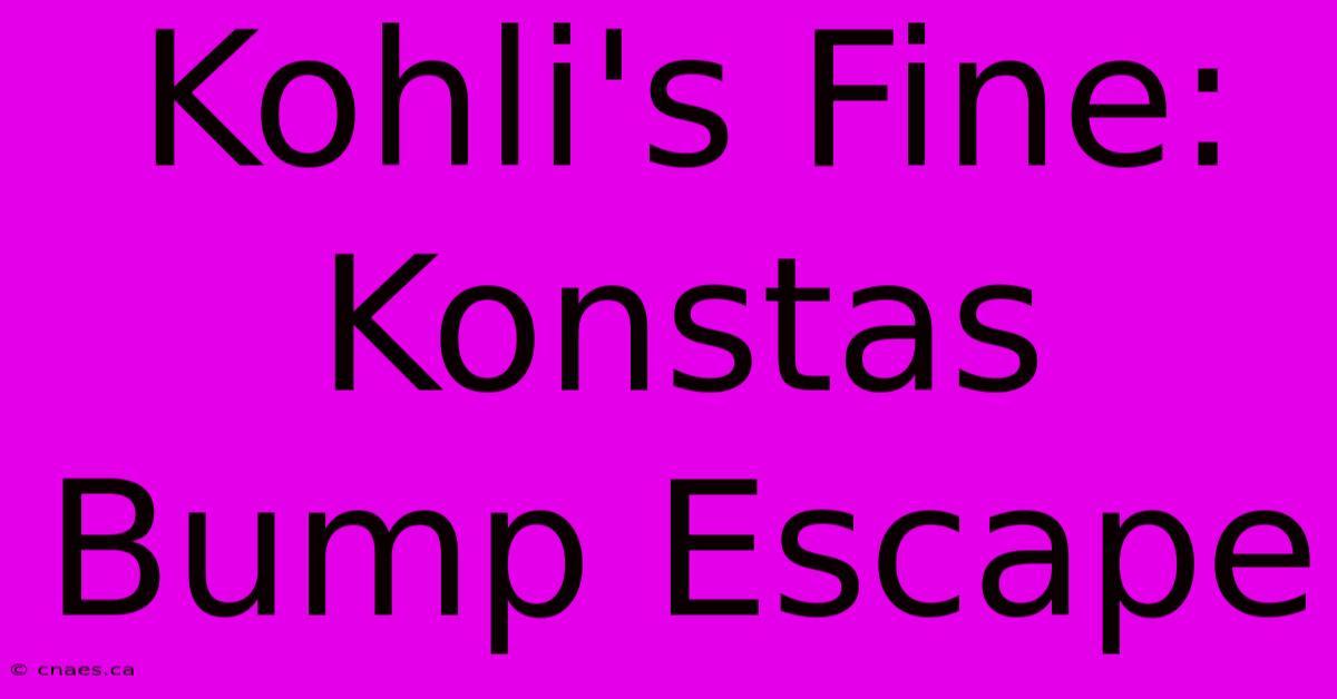 Kohli's Fine: Konstas Bump Escape