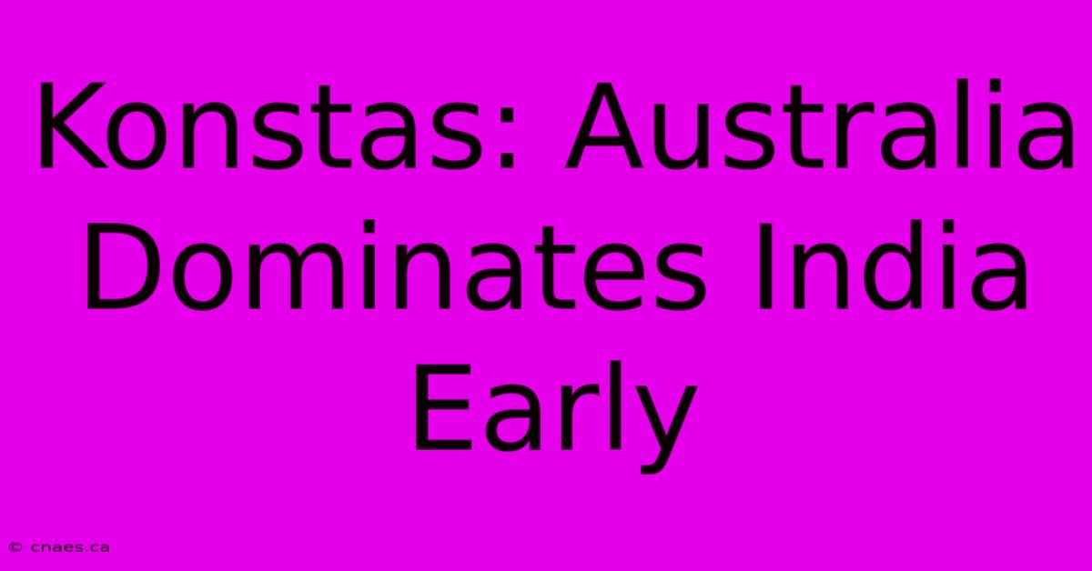 Konstas: Australia Dominates India Early