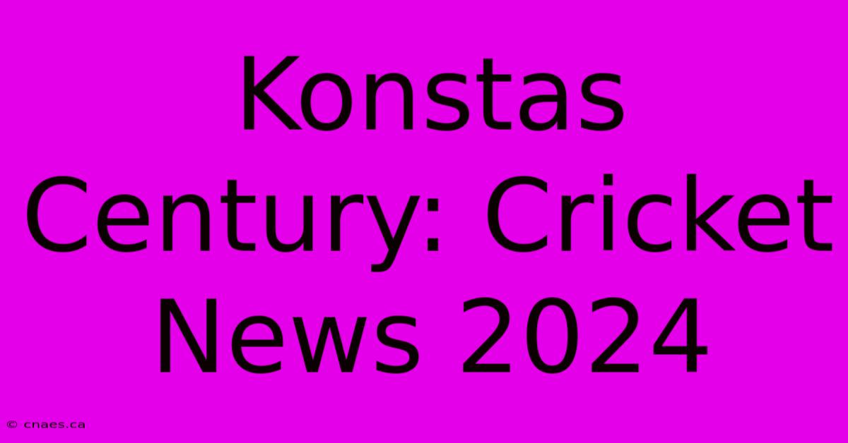 Konstas Century: Cricket News 2024