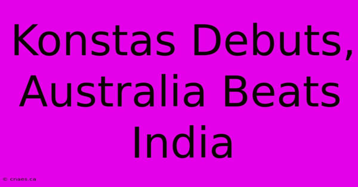 Konstas Debuts, Australia Beats India