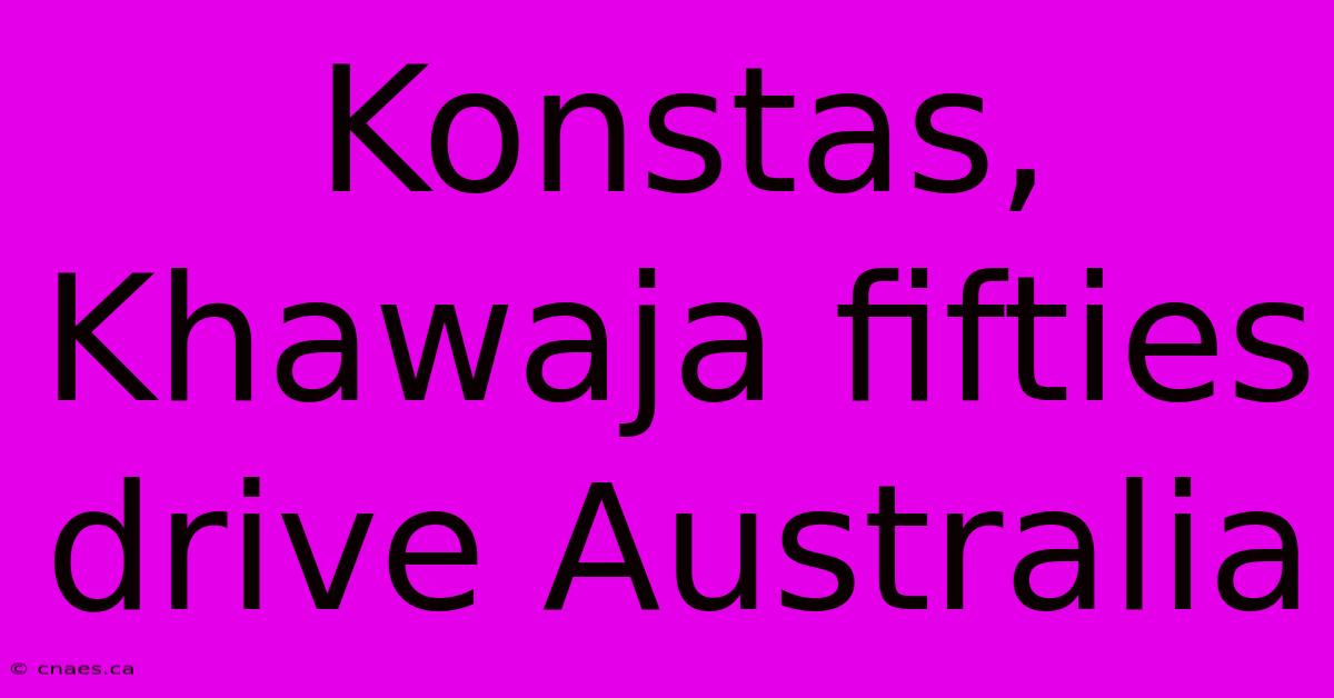 Konstas, Khawaja Fifties Drive Australia